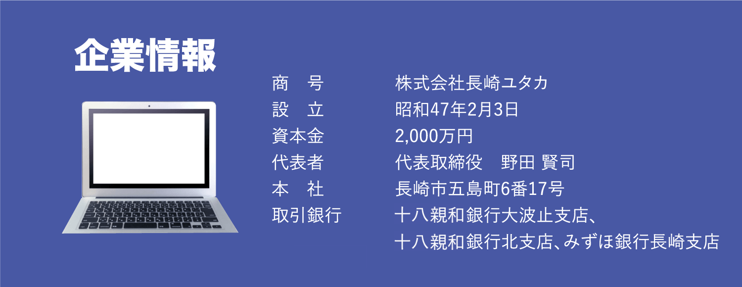 企業情報/商号:株式会社長崎ユタカ 設立:昭和47年2月3日 資本金:2,000万円 代表者:代表取締役 野田賢司 本社:長崎市五島町6番17号 取引銀行:十八親和銀行大波止支店、十八親和銀行北支店、みずほ銀行長崎支店
